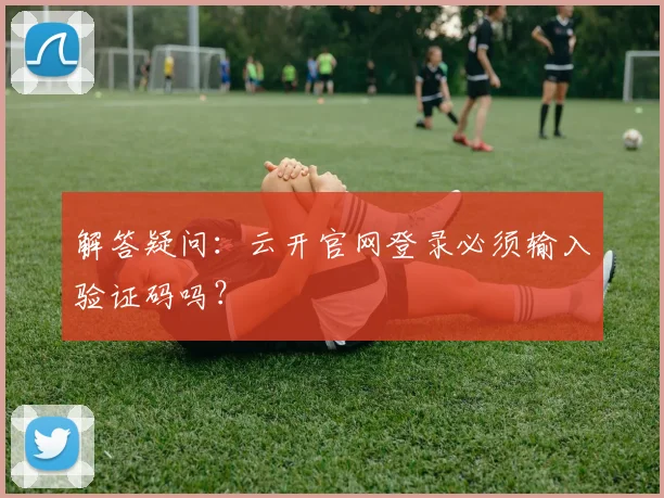 解答疑问：云开官网登录必须输入验证码吗？