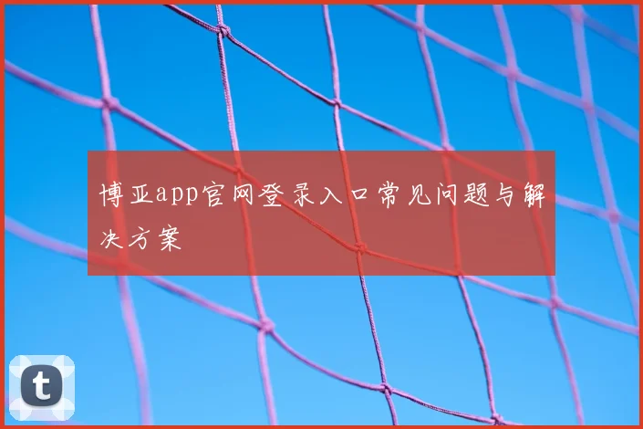 博亚app官网登录入口常见问题与解决方案