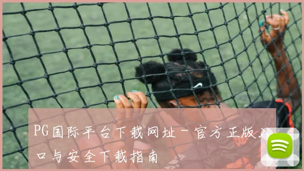 PG国际平台下载网址 - 官方正版入口与安全下载指南