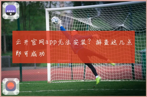 云开官网app无法安装？排查这几点即可成功