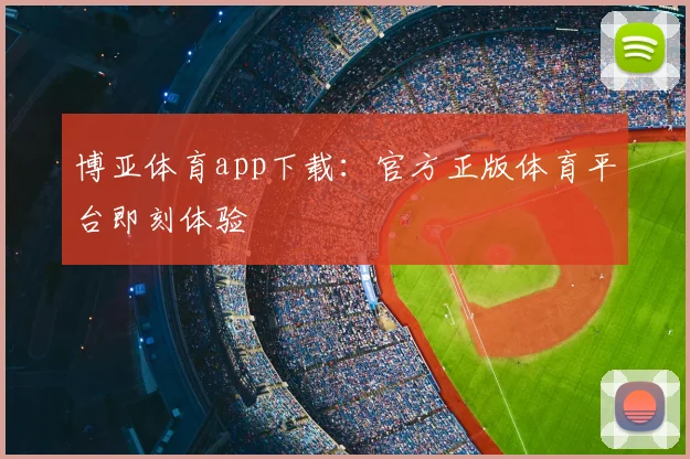 博亚体育app下载：官方正版体育平台即刻体验