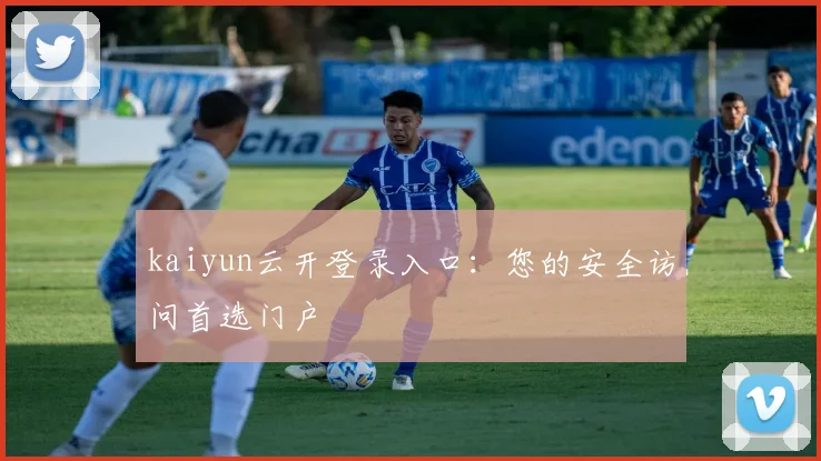 kaiyun云开登录入口：您的安全访问首选门户