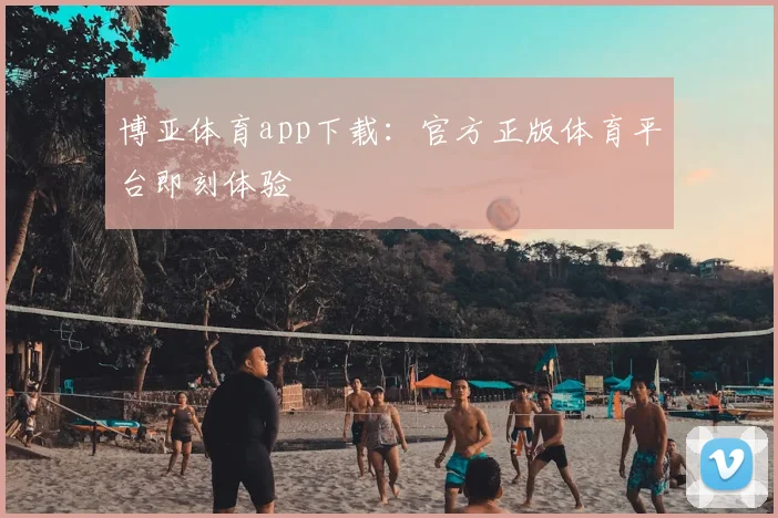 博亚体育app下载：官方正版体育平台即刻体验