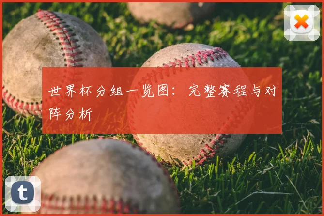 世界杯分组一览图：完整赛程与对阵分析