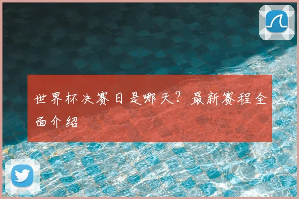 世界杯决赛日是哪天？最新赛程全面介绍