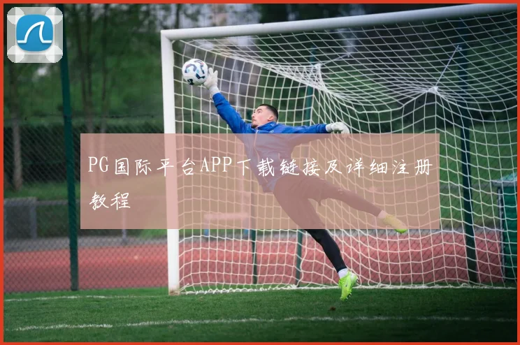 PG国际平台APP下载链接及详细注册教程