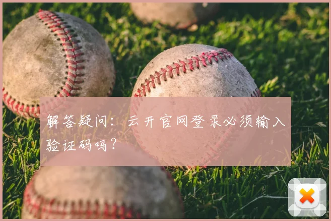 解答疑问：云开官网登录必须输入验证码吗？