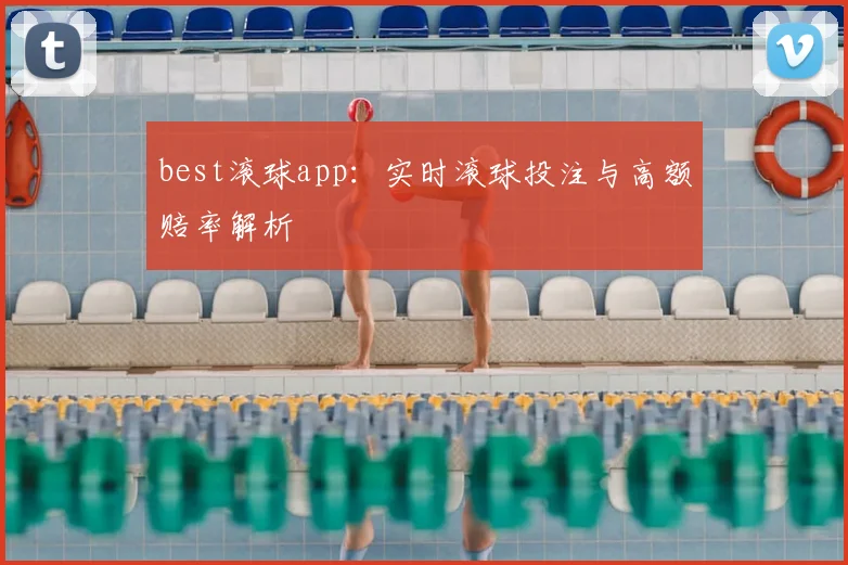 best滚球app：实时滚球投注与高额赔率解析