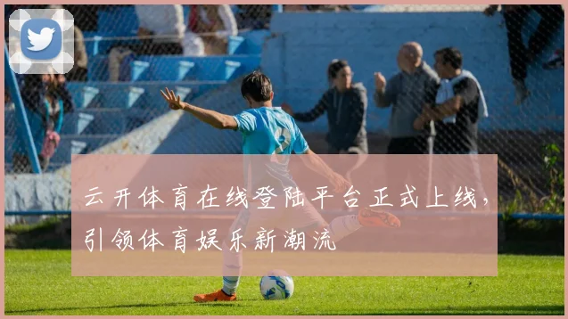 云开体育在线登陆平台正式上线，引领体育娱乐新潮流