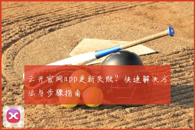 云开官网app更新失败？快速解决方法与步骤指南