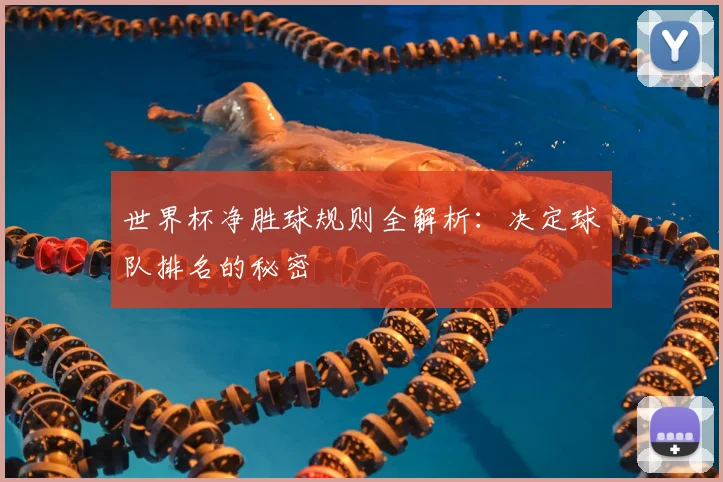 世界杯净胜球规则全解析：决定球队排名的秘密