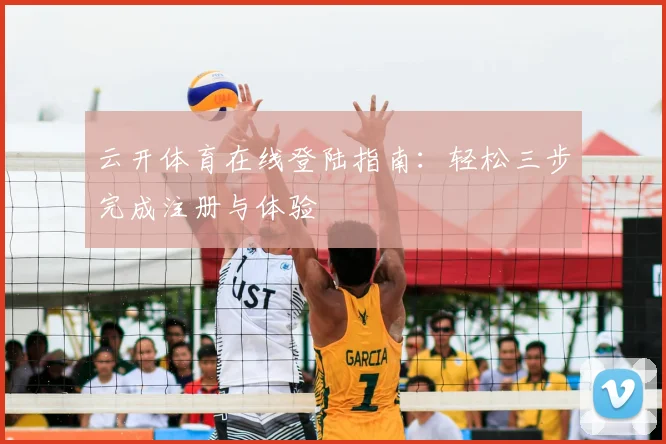 云开体育在线登陆指南：轻松三步完成注册与体验