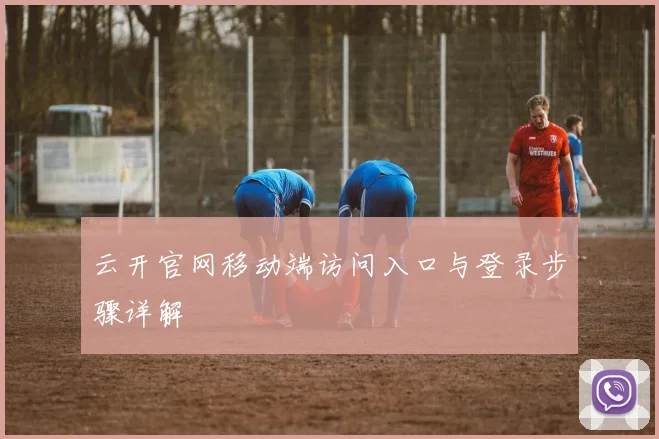 云开官网移动端访问入口与登录步骤详解