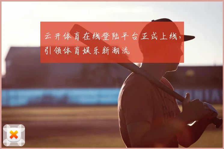 云开体育在线登陆平台正式上线，引领体育娱乐新潮流