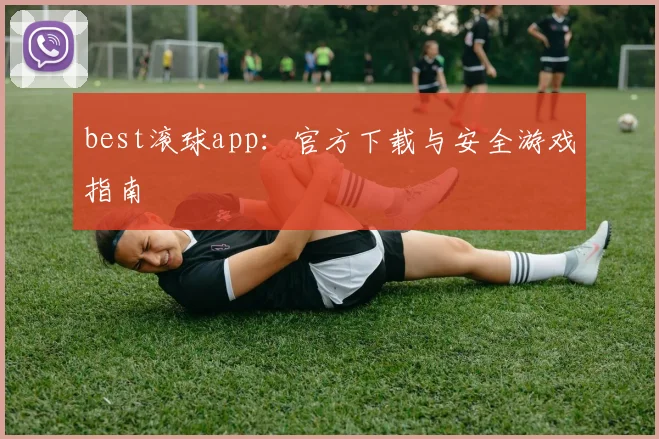 best滚球app：官方下载与安全游戏指南