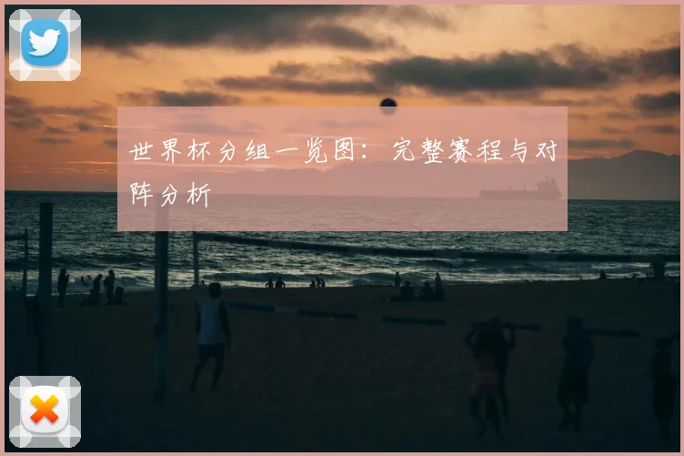 世界杯分组一览图：完整赛程与对阵分析
