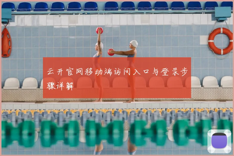 云开官网移动端访问入口与登录步骤详解