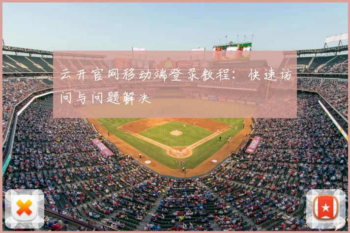 云开官网移动端登录教程：快速访问与问题解决