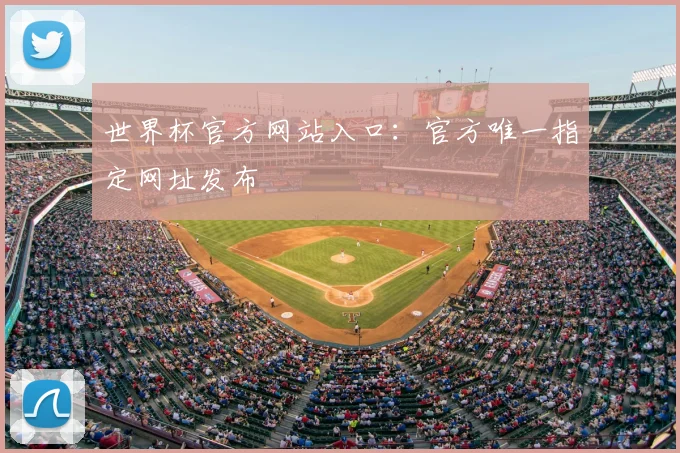 世界杯官方网站入口：官方唯一指定网址发布