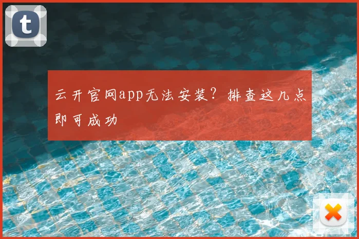 云开官网app无法安装？排查这几点即可成功
