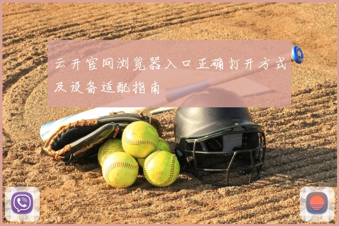 云开官网浏览器入口正确打开方式及设备适配指南